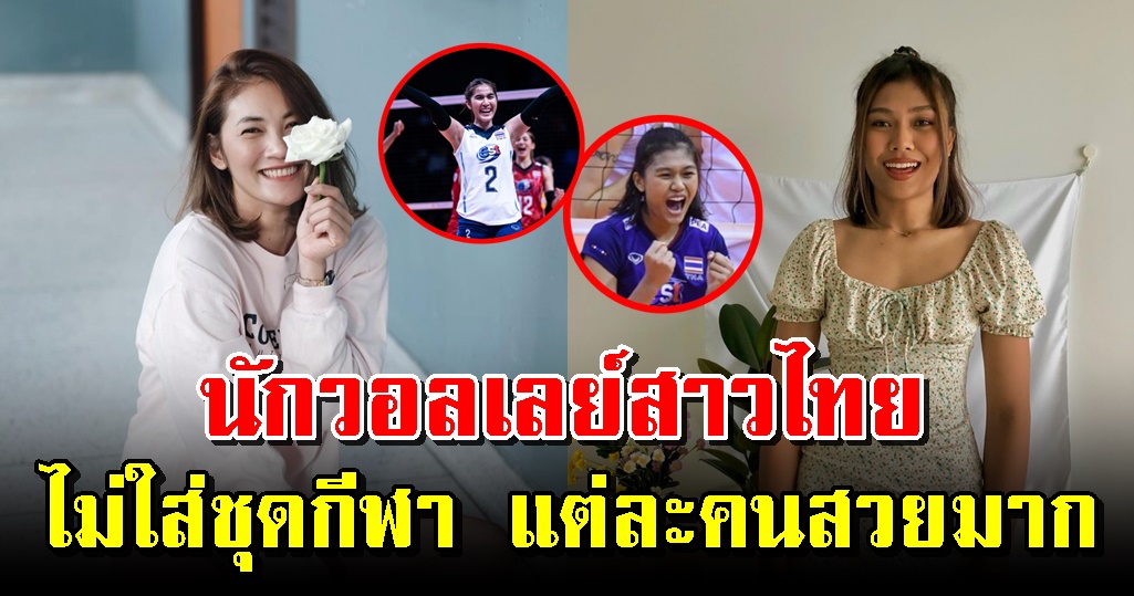 6 นักวอลเลย์สาวไทย เมื่อไม่ได้ใส่ชุดกีฬา แต่ละคนไม่ธรรมดา